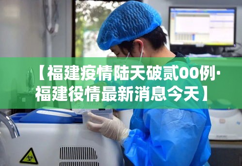 【福建疫情陆天破贰00例·福建役情最新消息今天】