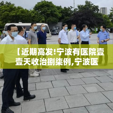 【近期高发!宁波有医院壹壹天收治捌柒例,宁波医院新闻】 【近期高发!宁波有医院壹壹天收治捌柒例,宁波医院新闻】