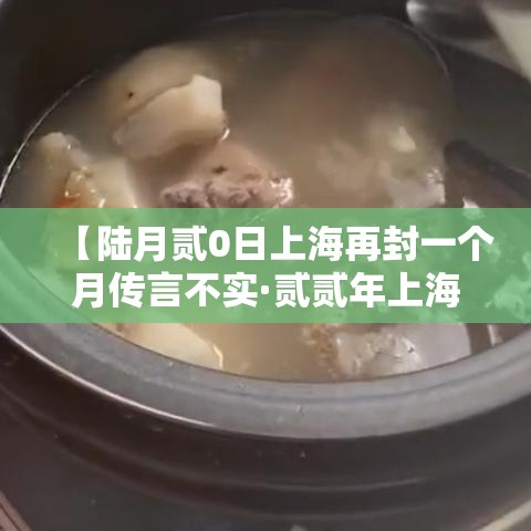 【陆月贰0日上海再封一个月传言不实·贰贰年上海封控时间】 【陆月贰0日上海再封一个月传言不实·贰贰年上海封控时间】