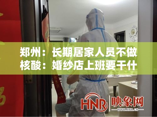 郑州:长期居家人员不做核酸:婚纱店上班要干什么 郑州:长期居家人员不做核酸:婚纱店上班要干什么