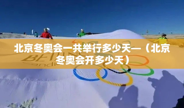 北京冬奥会一共举行多少天—（北京冬奥会开多少天）