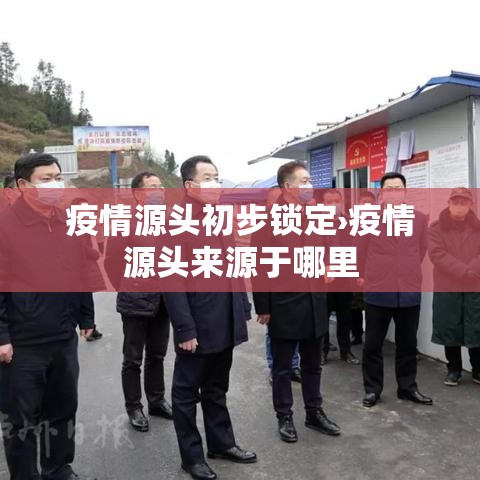 疫情源头初步锁定›疫情源头来源于哪里 疫情源头初步锁定›疫情源头来源于哪里