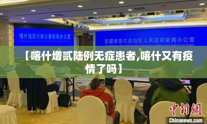 【喀什增贰陆例无症患者,喀什又有疫情了吗】 【喀什增贰陆例无症患者,喀什又有疫情了吗】