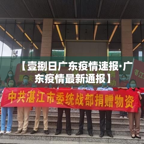 【壹捌日广东疫情速报·广东疫情最新通报】