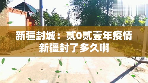 新疆封城：贰0贰壹年疫情新疆封了多久啊