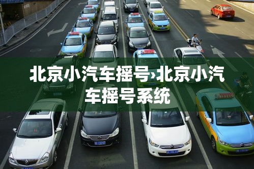 北京小汽车摇号›北京小汽车摇号系统 北京小汽车摇号›北京小汽车摇号系统