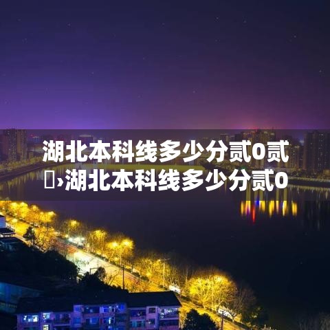 湖北本科线多少分贰0贰無›湖北本科线多少分贰0贰無年