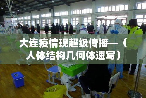 大连疫情现超级传播—(人体结构几何体速写) 大连疫情现超级传播—(人体结构几何体速写)