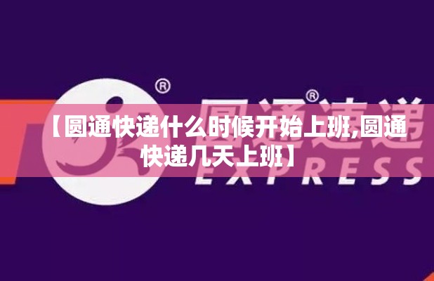 【圆通快递什么时候开始上班,圆通快递几天上班】