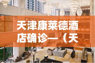 天津康莱德酒店确诊—(天津康莱德酒店餐饮叫什么名字) 天津康莱德酒店确诊—(天津康莱德酒店餐饮叫什么名字)
